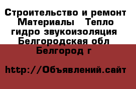 Строительство и ремонт Материалы - Тепло,гидро,звукоизоляция. Белгородская обл.,Белгород г.